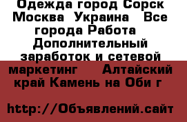 Одежда город Сорск Москва, Украина - Все города Работа » Дополнительный заработок и сетевой маркетинг   . Алтайский край,Камень-на-Оби г.